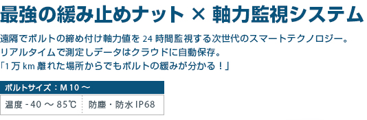 10,000km離れた場所からでもボルトの緩みが分かる軸力監視システムと緩み止めナット